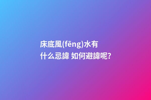 床底風(fēng)水有什么忌諱? 如何避諱呢？